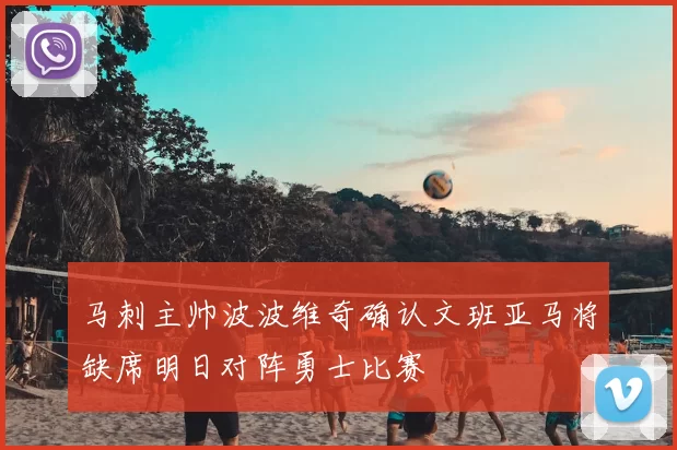 马刺主帅波波维奇确认文班亚马将缺席明日对阵勇士比赛