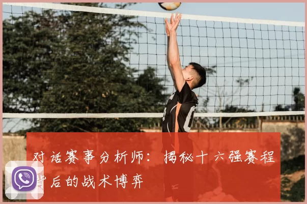 对话赛事分析师:揭秘十六强赛程背后的战术博弈