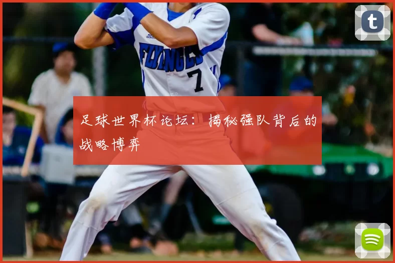 足球世界杯论坛:揭秘强队背后的战略博弈
