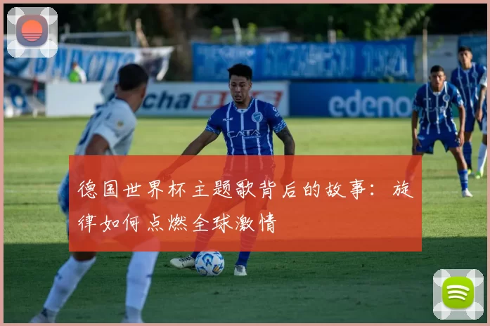 德国世界杯主题歌背后的故事：旋律如何点燃全球激情