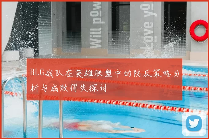 BLG战队在英雄联盟中的防反策略分析与成败得失探讨